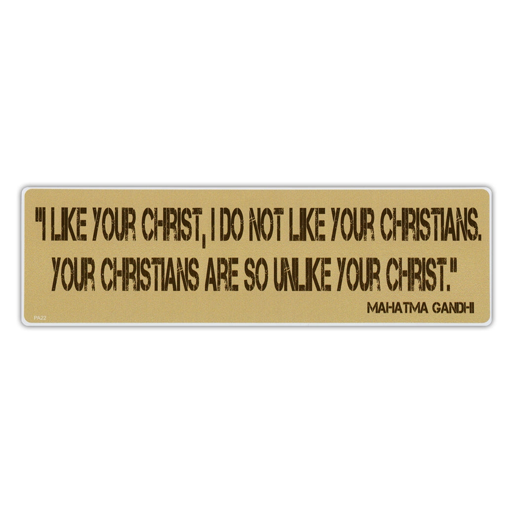 Bumper Sticker - I Like Your Christ, I Do Not Like Your Christians. Your Christians Are So Unlike Your Christ - Mahatma Gandhi