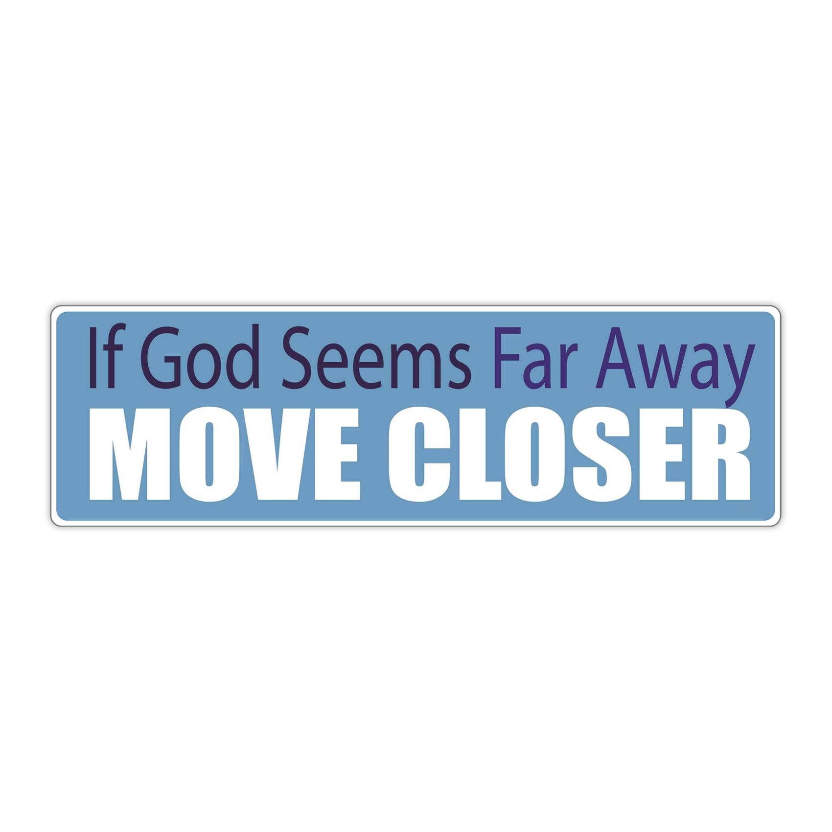 Bumper Sticker: If GOD Seems Far Away, Move Closer, Faith, Religion 10"x3"