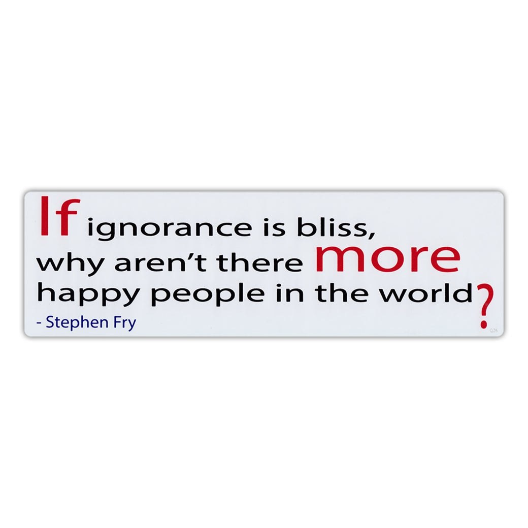 Bumper Sticker - If Ignorance Is Bliss, Why Aren't There More Happy People In The World? - Stephen Fry 