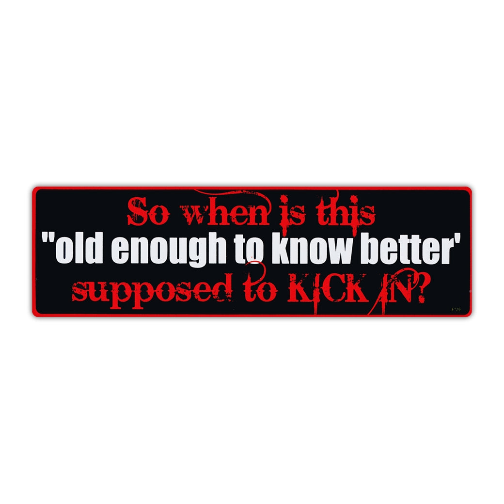 Bumper Sticker - So When Is This "Old Enough To Know Better" Supposed To Kick In? 