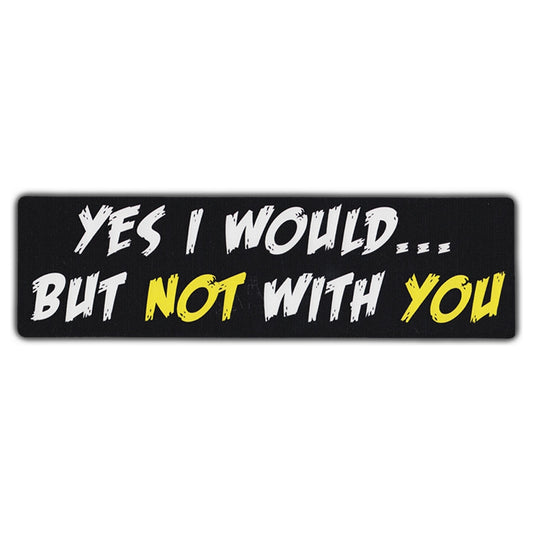 Sticker, Bumper Sticker, Yes I Would... But Not With You, 10