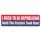 Bumper Sticker - I Used To Be Republican Until The Crazies Took Over 