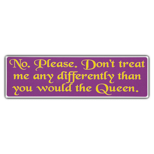 Sticker, Bumper Sticker, No. Please. Don't Treat Me Any Differently Than You Would The Queen, 10