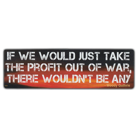 Sticker, Bumper Sticker, If We Would Just Take The Profit Out of War, There Wouldn't Be Any - Woody Guthrie Quote, 10