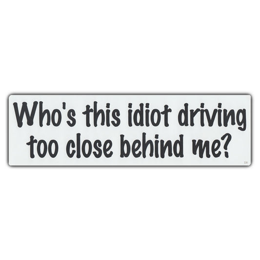 Sticker, Bumper Sticker, Who's This Idiot Driving Too Close Behind Me?, 10