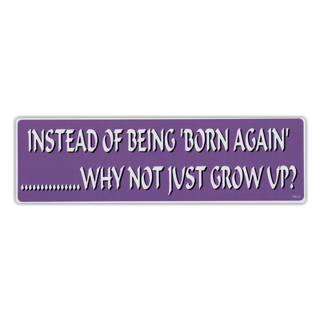 Bumper Sticker - Instead of Being Born Again, Why Not Just Grow Up? 