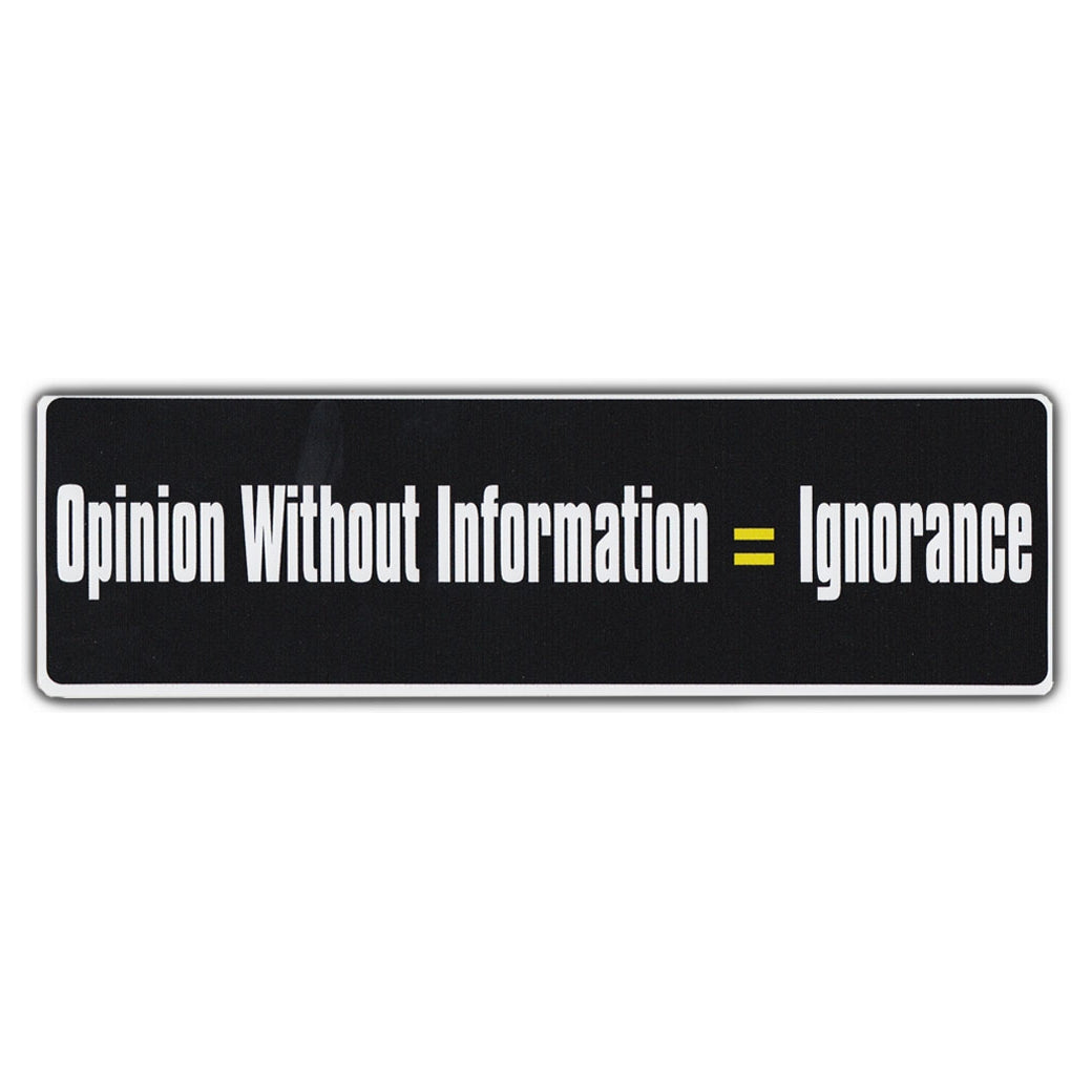 Bumper Sticker - Opinion Without Information = Ignorance 