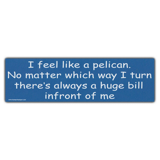 Sticker, Bumper Sticker, I Feel Like A Pelican... Always A Huge Bill In Front Of Me, 10