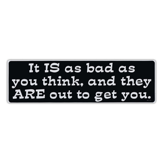Sticker, Bumper Sticker, It Is As Bad As You Think And They Are Out To Get You, 10