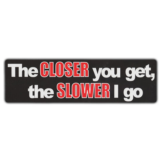 Sticker, Bumper Sticker, The Closer You Get, The Slower I Go, 10